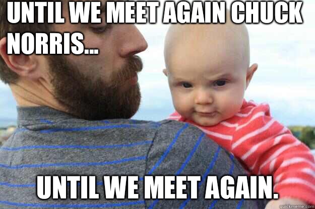 Until we meet again Chuck Norris... Until we meet again.  