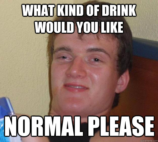 What kind of drink would you like Normal please  10 Guy