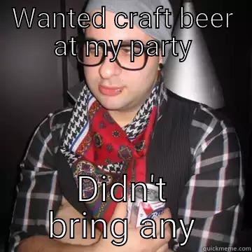 WANTED CRAFT BEER AT MY PARTY DIDN'T BRING ANY Oblivious Hipster