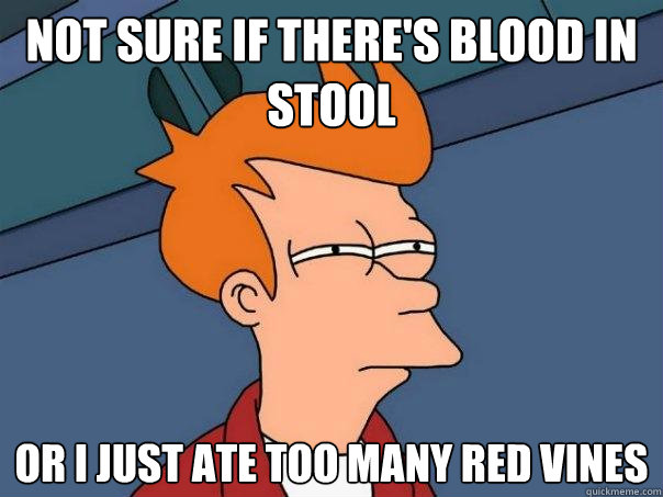not sure if there's blood in stool or I just ate too many Red Vines - not sure if there's blood in stool or I just ate too many Red Vines  Futurama Fry