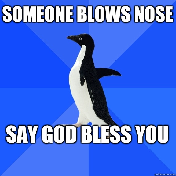 Someone blows nose Say god bless you    Socially Awkward Penguin