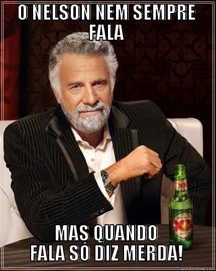 O NELSON NEM SEMPRE FALA MAS QUANDO FALA SÓ DIZ MERDA! The Most Interesting Man In The World