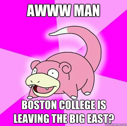 Awww Man Boston College is leaving the big east?  Slowpoke