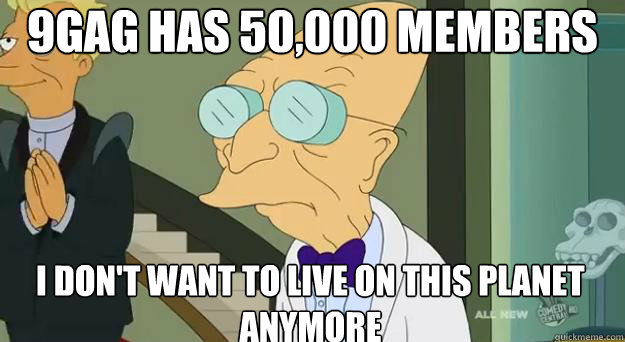 9gag has 50,000 members I don't want to live on this planet anymore - 9gag has 50,000 members I don't want to live on this planet anymore  Farnsworth Planet