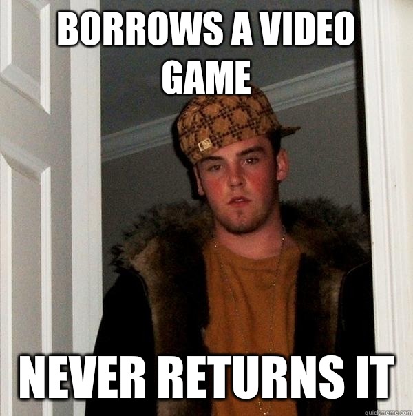 Borrows a video game Never returns it   Scumbag Steve