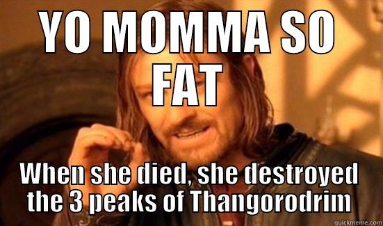 YO MOMMA SO FAT WHEN SHE DIED, SHE DESTROYED THE 3 PEAKS OF THANGORODRIM Boromir