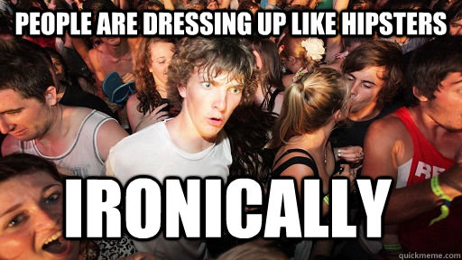 People are dressing up like hipsters ironically  Sudden Clarity Clarence