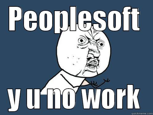 PEOPLESOFT Y U NO WORK Y U No