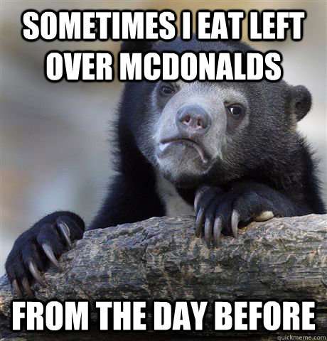 sometimes i eat left over mcdonalds from the day before  Confession Bear
