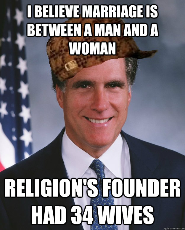 I believe marriage is between a man and a woman religion's founder had 34 wives  - I believe marriage is between a man and a woman religion's founder had 34 wives   Scumbag Romney