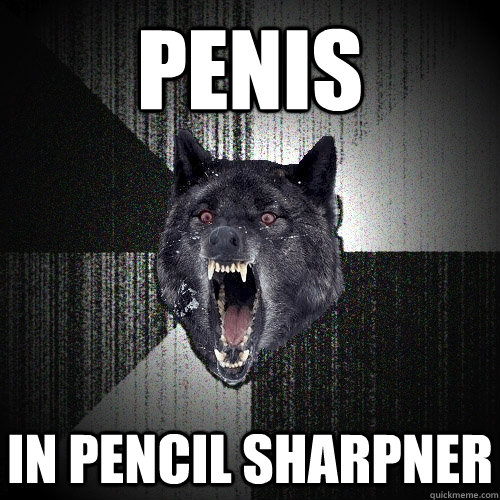 penis in pencil sharpner  Insanity Wolf