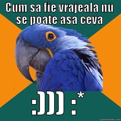 CUM SA FIE VRAJEALA NU SE POATE ASA CEVA :))) :* Paranoid Parrot