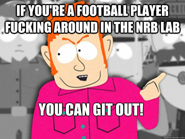 If you're a football player fucking around in the NRB Lab You can git out!
  