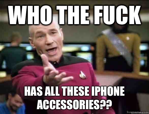 Who the fuck Has all these iPhone accessories??  Annoyed Picard HD