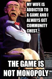My wife is addicted to a game and i always get community chest...  the game is not monopoly  Walter the whiner