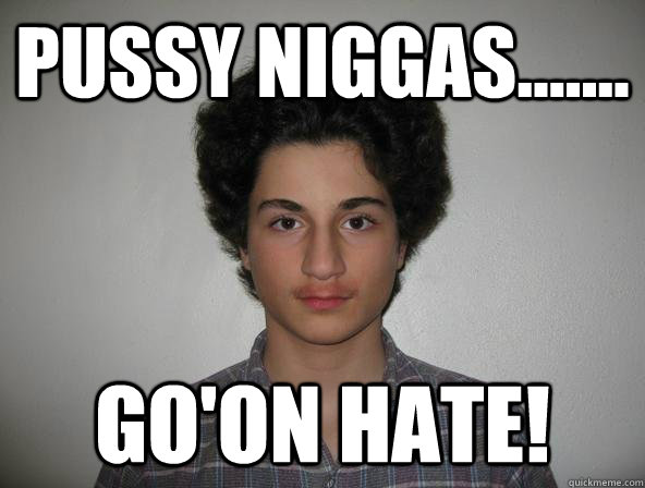 Pussy niggas....... go'on hate!  