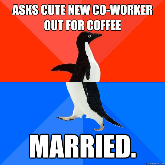 Asks cute new co-worker out for coffee married.  Socially Awesome Awkward Penguin