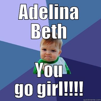 you go girl - ADELINA BETH YOU GO GIRL!!!! Success Kid