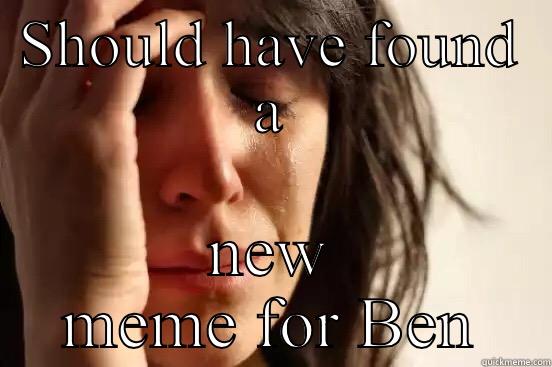 SHOULD HAVE FOUND A NEW MEME FOR BEN First World Problems