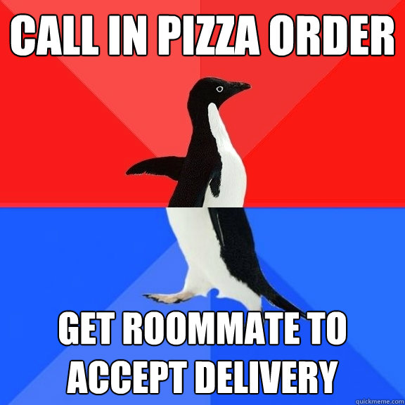 Call in Pizza order Get roommate to accept delivery  Socially Awksome Penguin