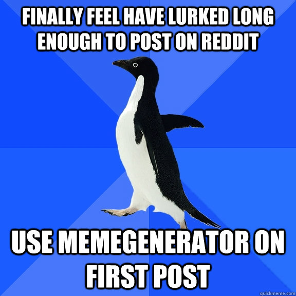 Finally feel have lurked long enough to post on reddit use memegenerator on first post  Socially Awkward Penguin