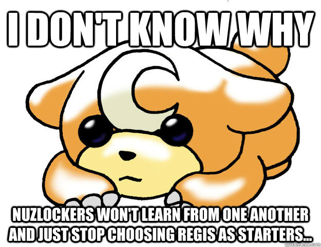 I don't know why nuzlockers won't learn from one another and just STOP choosing regis as starters...  Confession Teddiursa