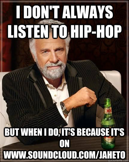 I don't always listen to Hip-Hop but when i do, it's because it's on www.soundcloud.com/JAHETO  The Most Interesting Man In The World