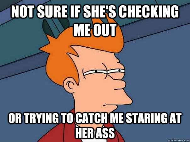 Not sure if she's checking me out or trying to catch me staring at her ass - Not sure if she's checking me out or trying to catch me staring at her ass  Futurama Fry