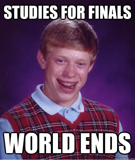 Studies for finals World ends  Bad Luck Brian