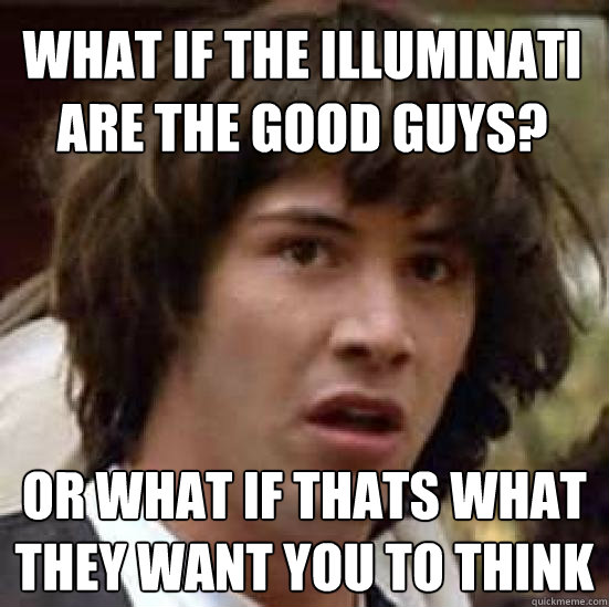 What if the illuminati are the good guys? or what if thats what they want you to think - What if the illuminati are the good guys? or what if thats what they want you to think  conspiracy keanu