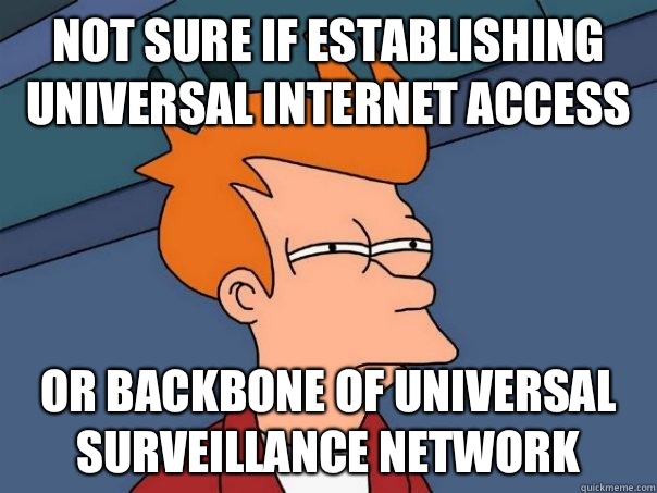 Not sure if establishing universal internet access Or backbone of universal surveillance network  Futurama Fry