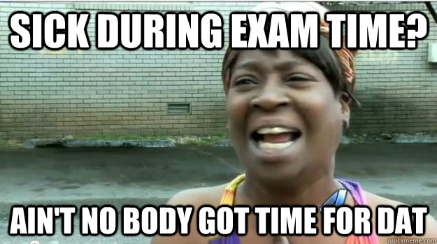 SICK DURING EXAM TIME? AIN'T NO BODY GOT TIME FOR DAT  AINT NO BODY GOT TIME FOR DAT