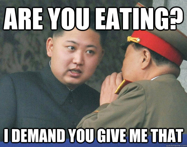 Are you eating? I demand you give me that  Hungry Kim Jong Un