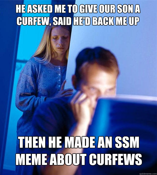 He asked me to give our son a curfew, said he'd back me up then he made an ssm meme about curfews  Redditors Wife