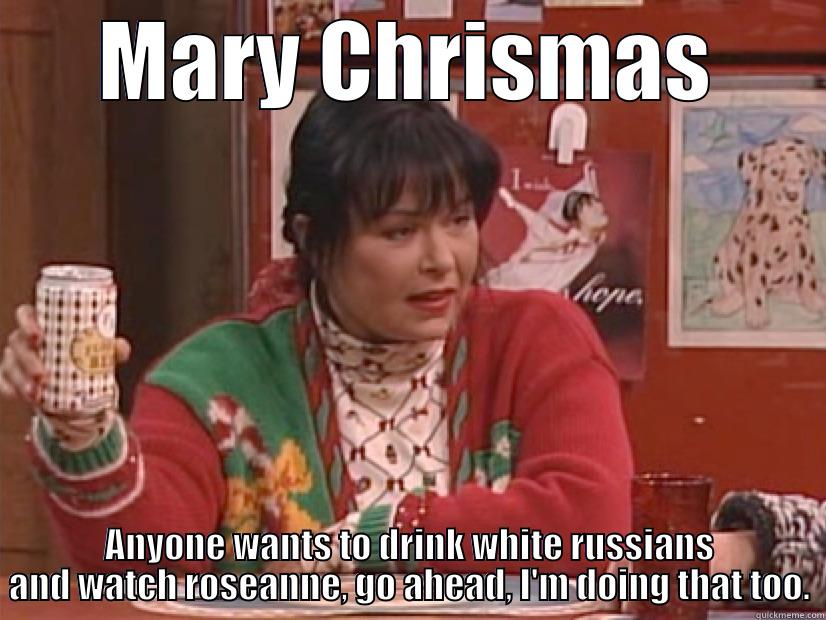 Mary Chrismas - MARY CHRISMAS ANYONE WANTS TO DRINK WHITE RUSSIANS AND WATCH ROSEANNE, GO AHEAD, I'M DOING THAT TOO. Misc