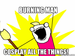 Burning Man Cosplay all the things!  All The Things