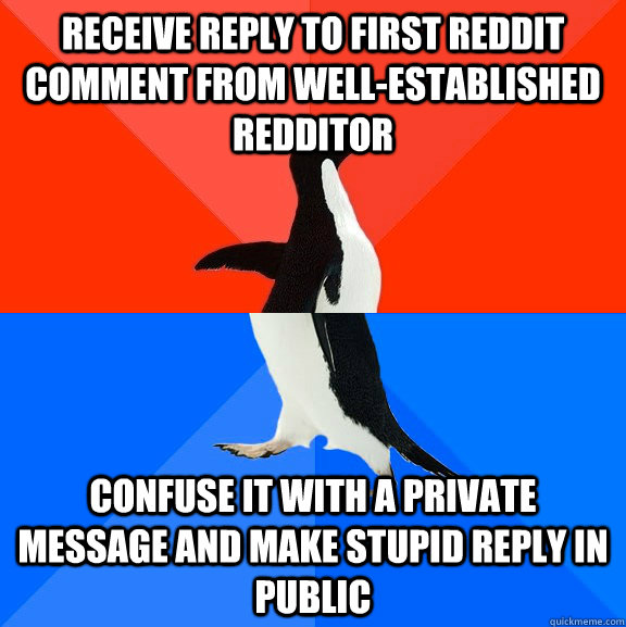 receive reply to first reddit comment from well-established redditor confuse it with a private message and make stupid reply in public  Socially Awesome Awkward Penguin