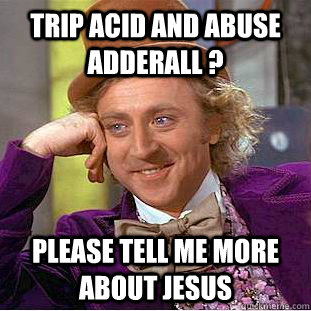 Trip acid and abuse Adderall ? Please tell me more about Jesus  Creepy Wonka