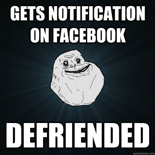 Gets notification on Facebook Defriended  Forever Alone