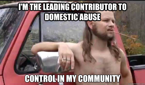 I'm the leading contributor to domestic abuse control in my community - I'm the leading contributor to domestic abuse control in my community  Socially Liberal Redneck