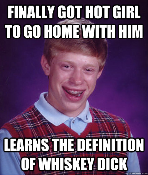 finally Got hot girl to go home with him learns the definition of whiskey dick  Bad Luck Brian