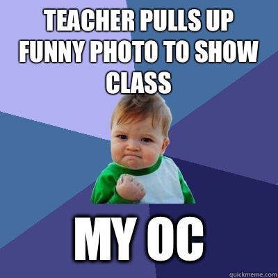 Teacher pulls up funny photo to show class  My OC  - Teacher pulls up funny photo to show class  My OC   Success Kid