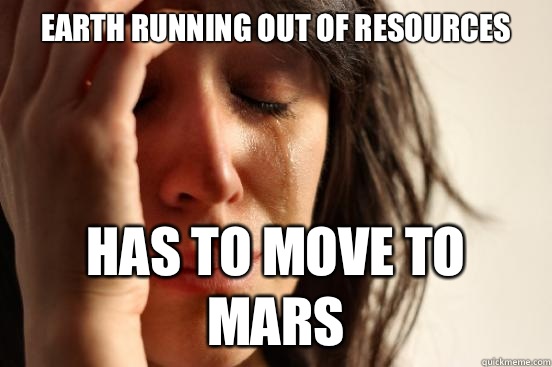 Earth running out of resources Has to move to Mars  First World Problems