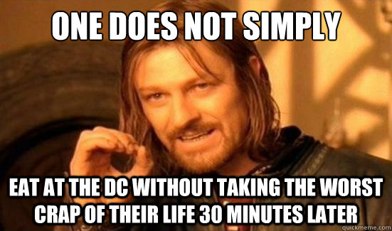 One Does Not Simply eat at the dc without taking the worst crap of their life 30 minutes later - One Does Not Simply eat at the dc without taking the worst crap of their life 30 minutes later  Boromir
