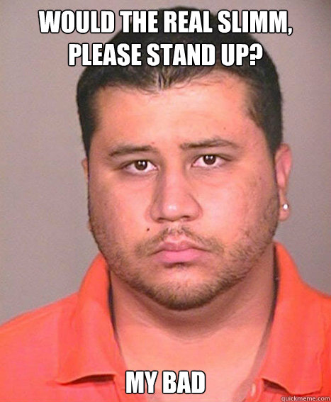 Would the real Slimm, please stand up? My bad - Would the real Slimm, please stand up? My bad  ASSHOLE George Zimmerman