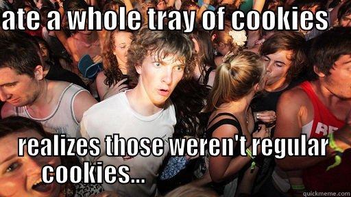 ATE A WHOLE TRAY OF COOKIES     REALIZES THOSE WEREN'T REGULAR COOKIES...                                  Sudden Clarity Clarence