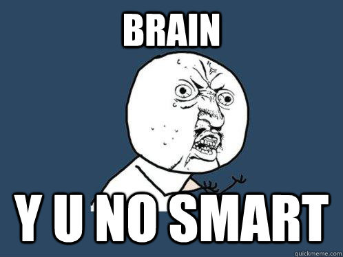 brain  y u no smart   Y U No