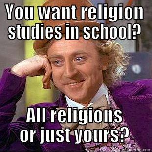 YOU WANT RELIGION STUDIES IN SCHOOL? ALL RELIGIONS OR JUST YOURS? Condescending Wonka