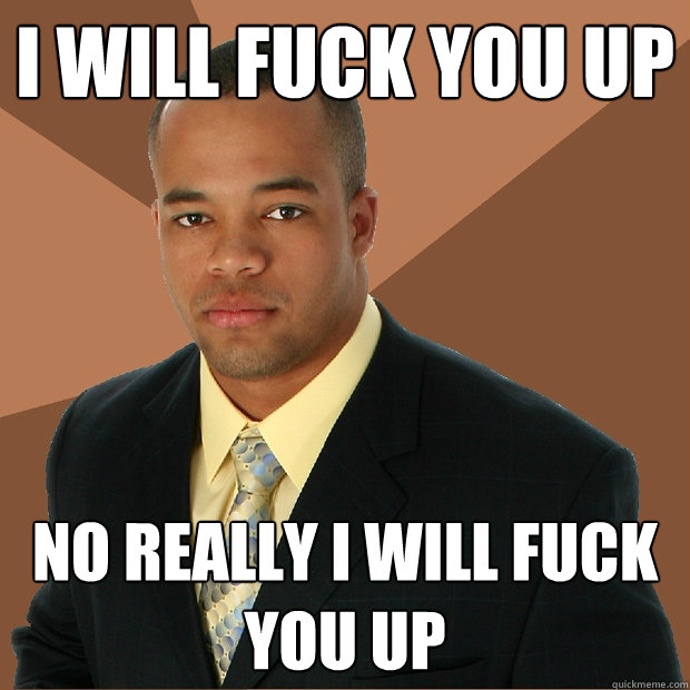 i will fuck you up no really i will fuck you up  Successful Black Man