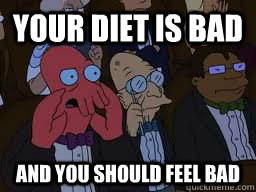 Your diet is bad and you should feel bad  Zoidberg